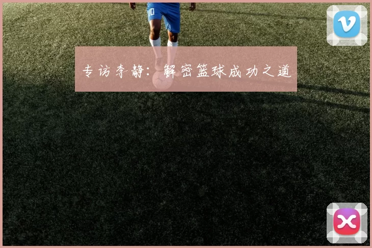 专访李静：解密篮球成功之道