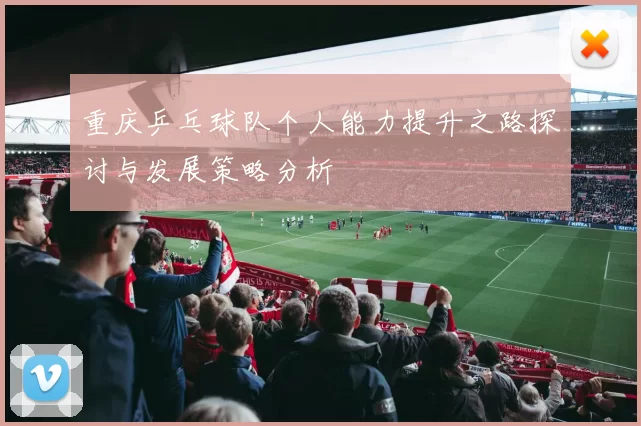 重庆乒乓球队个人能力提升之路探讨与发展策略分析