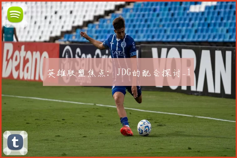 英雄联盟焦点：JDG的配合探讨_1