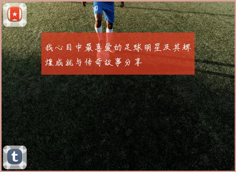 我心目中最喜爱的足球明星及其辉煌成就与传奇故事分享
