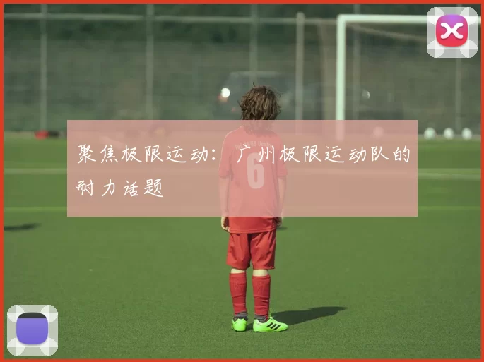 聚焦极限运动：广州极限运动队的耐力话题
