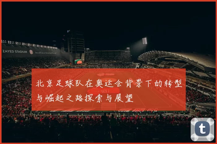 北京足球队在奥运会背景下的转型与崛起之路探索与展望