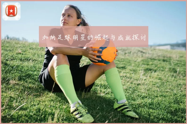 加纳足球明星的崛起与成就探讨